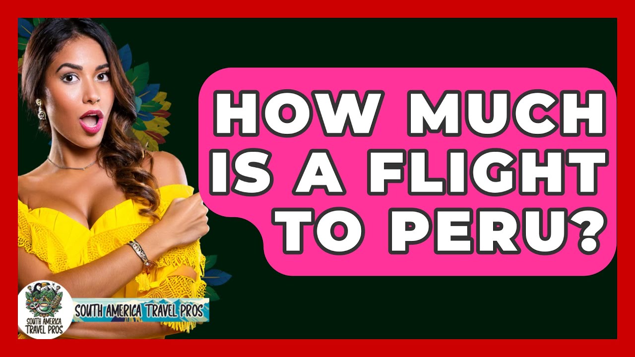 How Much Is A Flight To Peru? - South America Travel Pros