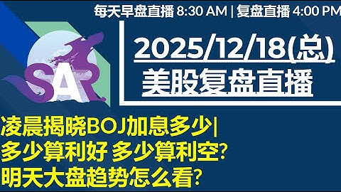 美股直播12/18[复盘] 凌晨揭晓BOJ加息多少| 多少算利好 多少算利空? 明天大盘趋势怎么看?
