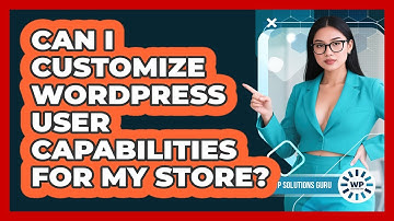 Can I Customize WordPress User Capabilities For My Store?