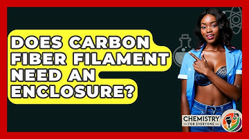 Does Carbon Fiber Filament Need An Enclosure? - Chemistry For Everyone