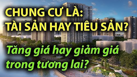 CHUNG CƯ LÀ TÀI SẢN hay TIÊU SẢN, tăng hay giảm trong tương lai dài?