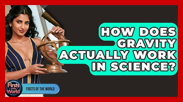 How Does Gravity Actually Work In Science? - Firsts of the World