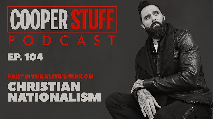 Cooper Stuff: Ep. 104- Part 3: The Elite’s War On Christian Nationalism