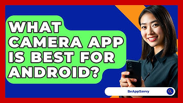 What Camera App Is Best For Android? - Be App Savvy