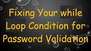Fixing Your while Loop Condition for Password Validation