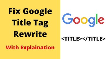 Google Title Tag Rewrite: Why And How To Fix For SEO