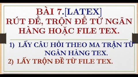 BÀI 6.[LATEX] CÁC TRỘN ĐỀ, RÚT ĐỀ TỪ NGÂN HÀNG LATEX.