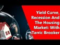 Yield Curve, Recession And The Housing Market: With Tarric Brooker