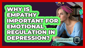Why Is Empathy Important For Emotional Regulation In Depression? - Depression Support Circle