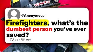 Firefighters, what's the dumbest person you've ever saved?