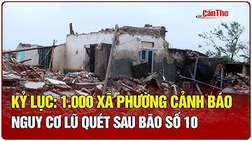 Kỷ lục: 1.000 xã phường cảnh báo nguy cơ lũ quét sau bão số 10 | Cần Thơ
