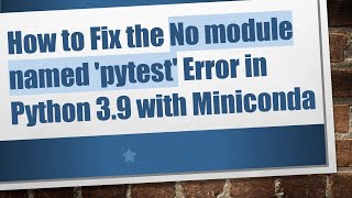 How to Fix the No module named 'pytest' Error in Python 3.9 with Miniconda