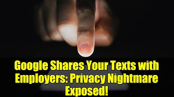 Google Shares Your Texts with Employers: Privacy Nightmare Exposed!