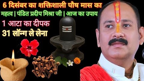 "6 दिसंबर पौष मास का जबरदस्त महत्व | पंडित प्रदीप मिश्रा जी आज का उपाय | 1 आटे का दीपक व 31 लौंग का 