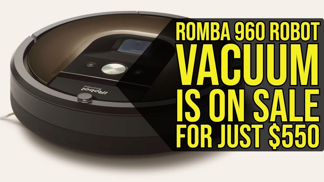 Roomba 960 robot vacuum is on sale for just $550 2019