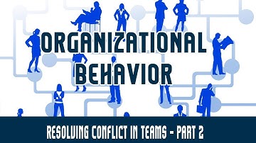 Management | Organizational Behavior | Organizational Conflict Part 2 - Resolving Conflict in Teams