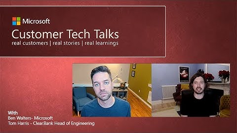 Customer Tech Talks sits down with Clear.Bank to discuss their journey to Azure