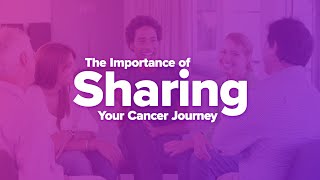 The Importance of Sharing Your Cancer Journey