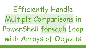 Efficiently Handle Multiple Comparisons in PowerShell foreach Loop with Arrays of Objects