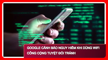 Google Cảnh Báo Nguy Hiểm Khi Dùng Wifi Công Cộng Tuyệt Đối Tránh