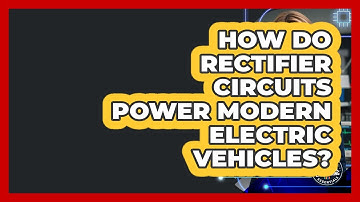 How Do Rectifier Circuits Power Modern Electric Vehicles? - Electrical Engineering Essentials