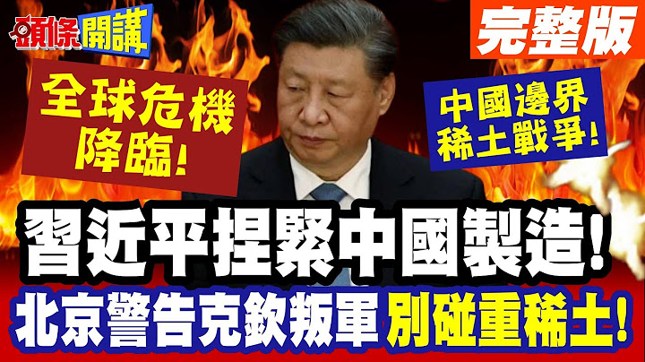 中國邊界稀土戰爭!習近平看重中國製造! | 磁鐵必須掌控!北京警告克欽叛軍!重稀土你碰不得【頭條開講】完整版 @頭條開講HeadlinesTalk