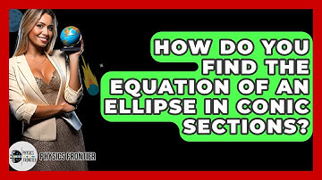 How Do You Find The Equation Of An Ellipse In Conic Sections? - Physics Frontier
