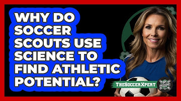 Why Do Soccer Scouts Use Science To Find Athletic Potential? - The Soccer Xpert