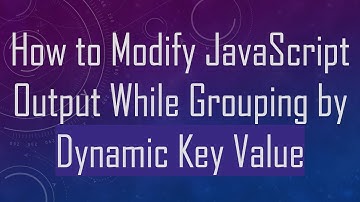 How to Modify JavaScript Output While Grouping by Dynamic Key Value