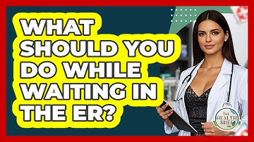 What Should You Do While Waiting In The ER? - The Health Brief
