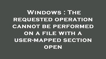 Windows : The requested operation cannot be performed on a file with a user-mapped section open