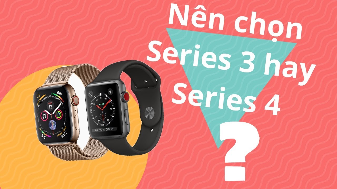 So sánh Apple Watch Series 3 và Series 4!Có nên nâng cấp hay không đây