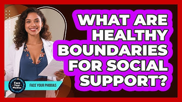 What Are Healthy Boundaries For Social Support? - Face Your Phobias