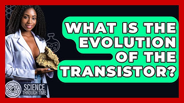 What Is The Evolution Of The Transistor? - Science Through Time