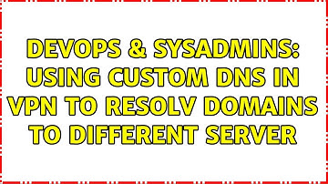 DevOps & SysAdmins: Using custom DNS in VPN to resolv domains to different server