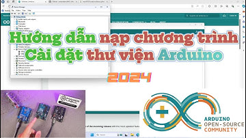 Hướng dẫn nạp chương trình, cài đặt Phần mềm Arduino & Bộ thư viện Arduino Library 2024