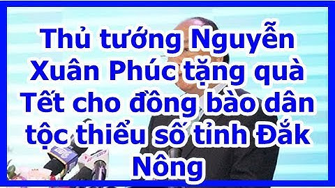 Thủ tướng Nguyễn Xuân Phúc tặng quà Tết cho đồng bào dân tộc thiểu số tỉnh Đắk Nông