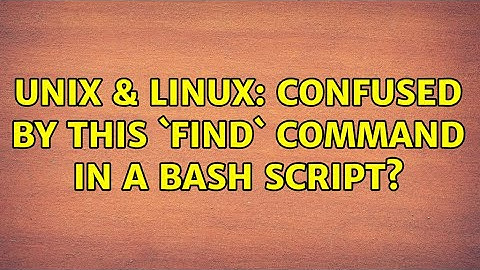 Unix & Linux: Confused by this `find` command in a Bash script? (2 Solutions!!)