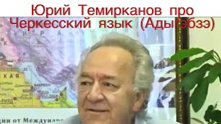 Юрий Темирканов про Черкесский язык ( Адыгэбзэ)