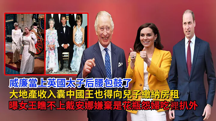 威廉当上太子后腰包鼓了：大地产收入囊中，成为父王的房东，曝女王瞧不上戴安娜，嫌弃她是花瓶，吃里扒外#威廉王子#凯特#戴安娜#英女王#卡米拉#梅根#哈里王子#查尔斯#安德鲁#乔治王子#夏洛特公主 - 天天要闻