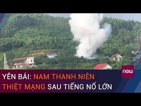 Yên Bái: Nam thanh niên thiệt mạng sau tiếng nổ lớn | VTC Now