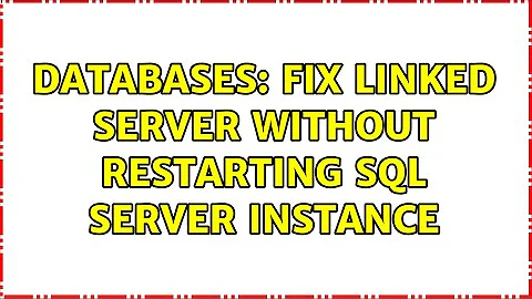 Databases: Fix Linked Server Without Restarting SQL Server Instance (3 Solutions!!)