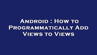Android : How to Programmatically Add Views to Views