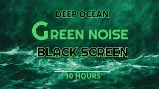 Deep Ocean Green Noise | Black Screen | 10 Hours | For sleep, relaxation and studying