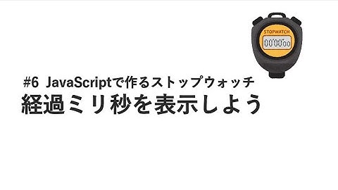 #6 経過ミリ秒を表示しよう / JavaScriptで作るストップウォッチ