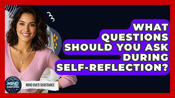 What Questions Should You Ask During Self-Reflection? - Mind Over Substance