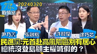 【尹乃菁/張啟楷/許智傑 /徐巧芯】民進黨:元首赴高風險區別有居心 !總統沒登島顧主權喊假的少康戰情室20240320