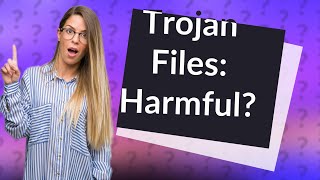 Are all Trojan files harmful?