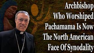 Details Archbishop Who Worshiped Pachamama Is Now The North American Face Of Synodality Update