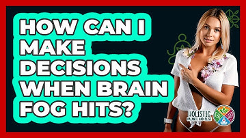 How Can I Make Decisions When Brain Fog Hits? - Holistic Balance And Bliss
